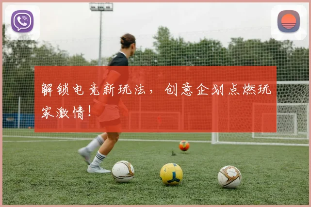 解锁电竞新玩法，创意企划点燃玩家激情！