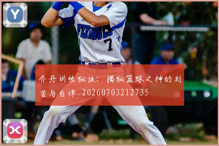 乔丹训练秘诀:揭秘篮球之神的刻苦与自律_20260703212735
