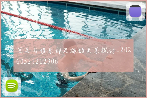 国足与俱乐部足球的关系探讨_20260521202306