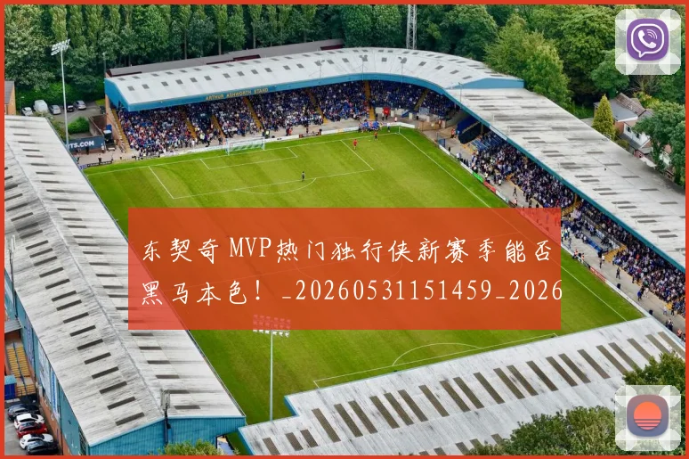 东契奇 MVP热门独行侠新赛季能否黑马本色！_20260531151459_20260703204245
