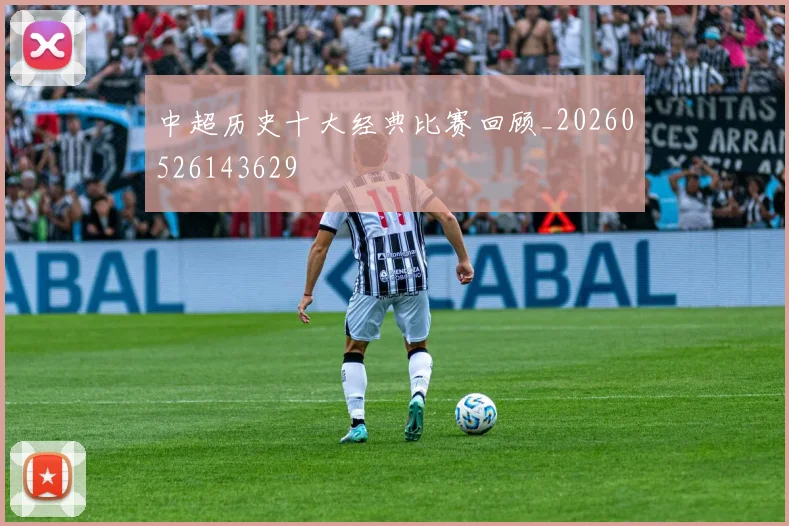 中超历史十大经典比赛回顾_20260526143629