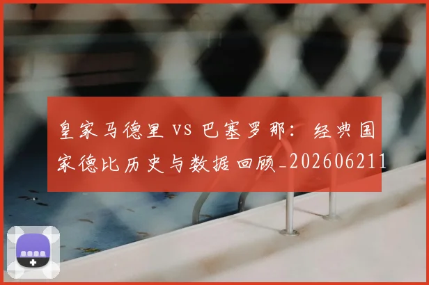 皇家马德里 vs 巴塞罗那:经典国家德比历史与数据回顾_20260621163606