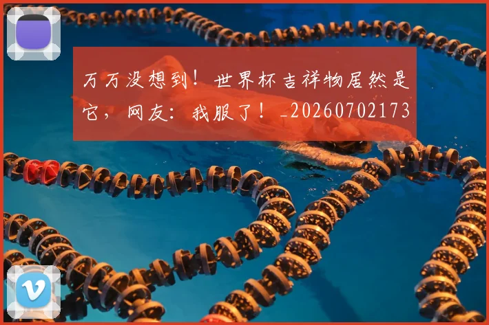 万万没想到！世界杯吉祥物居然是它，网友：我服了！_20260702173749
