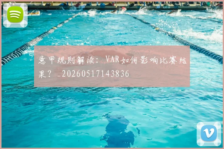 意甲规则解读：VAR如何影响比赛结果？_20260517143836