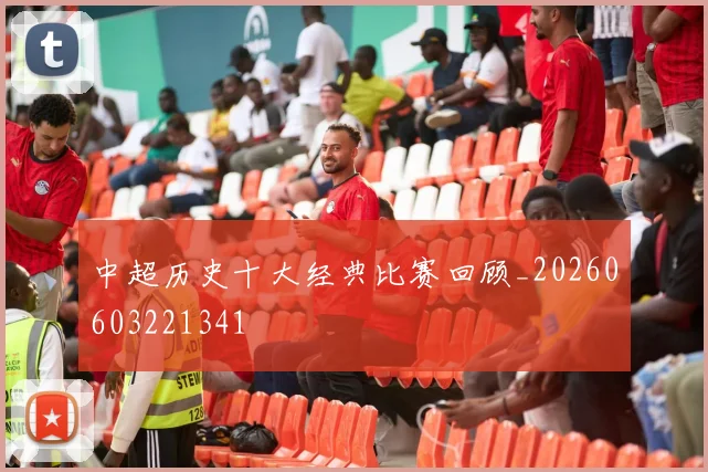 中超历史十大经典比赛回顾_20260603221341