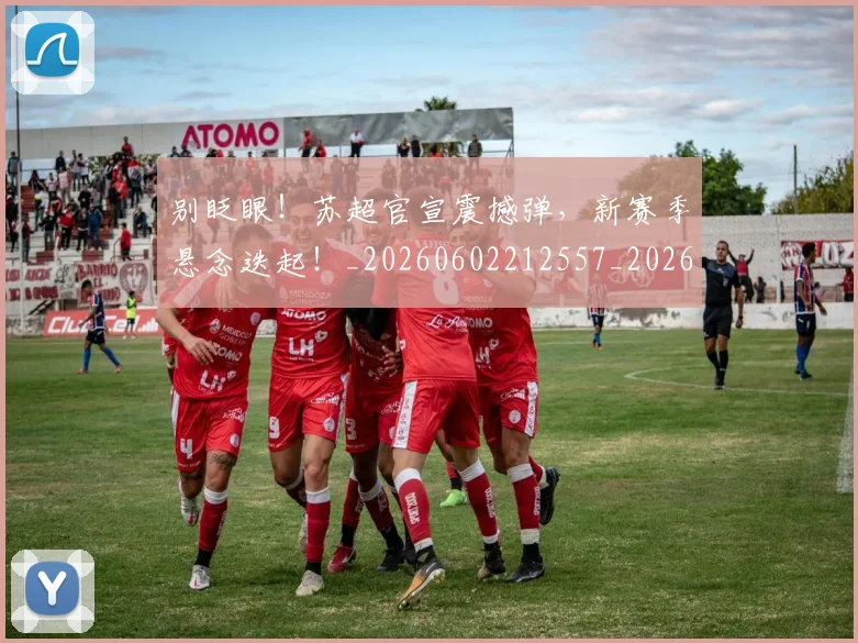 别眨眼!苏超官宣震撼弹,新赛季悬念迭起!_20260602212557_20260704173904