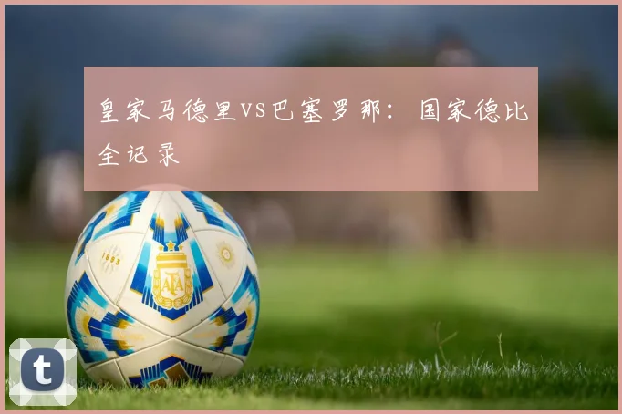 皇家马德里vs巴塞罗那：国家德比全记录