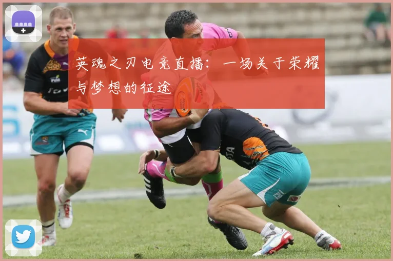 英魂之刃电竞直播：一场关于荣耀与梦想的征途