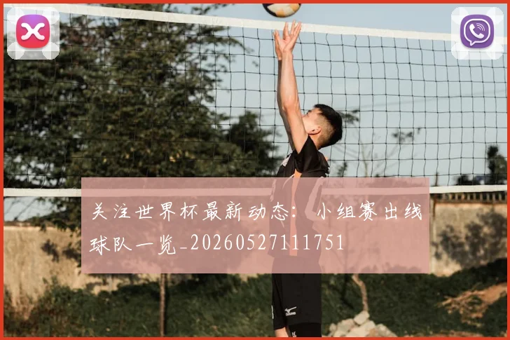 关注世界杯最新动态：小组赛出线球队一览_20260527111751