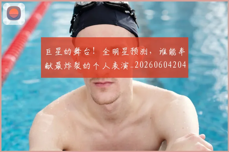 巨星的舞台!全明星预测,谁能奉献最炸裂的个人表演_20260604204234