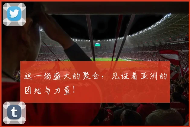 这一场盛大的聚会，见证着亚洲的团结与力量！