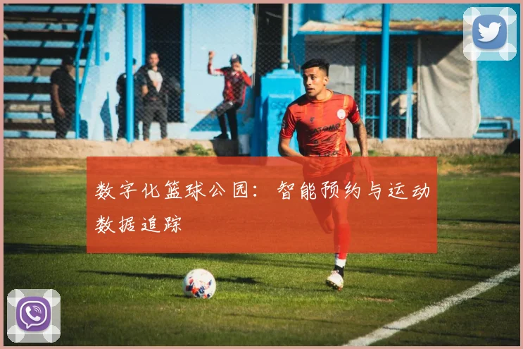 数字化篮球公园：智能预约与运动数据追踪