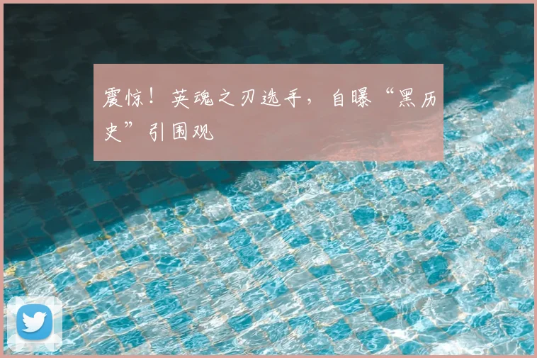 震惊！英魂之刃选手，自曝“黑历史”引围观