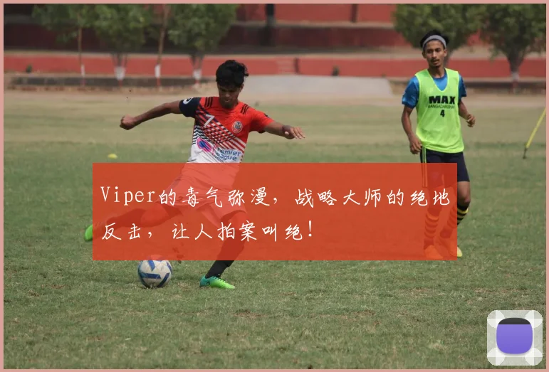 Viper的毒气弥漫，战略大师的绝地反击，让人拍案叫绝！