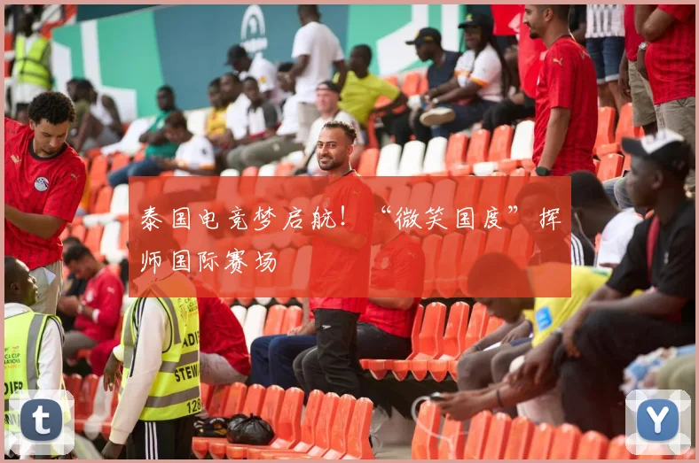 泰国电竞梦启航！“微笑国度”挥师国际赛场
