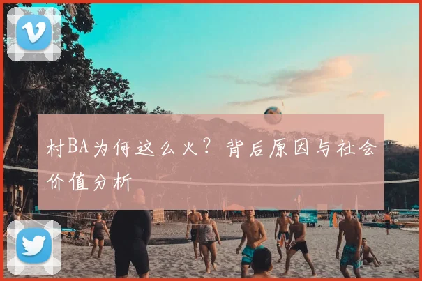 村BA为何这么火？背后原因与社会价值分析