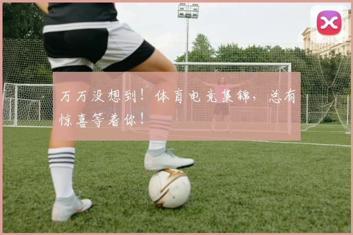 万万没想到！体育电竞集锦，总有惊喜等着你！