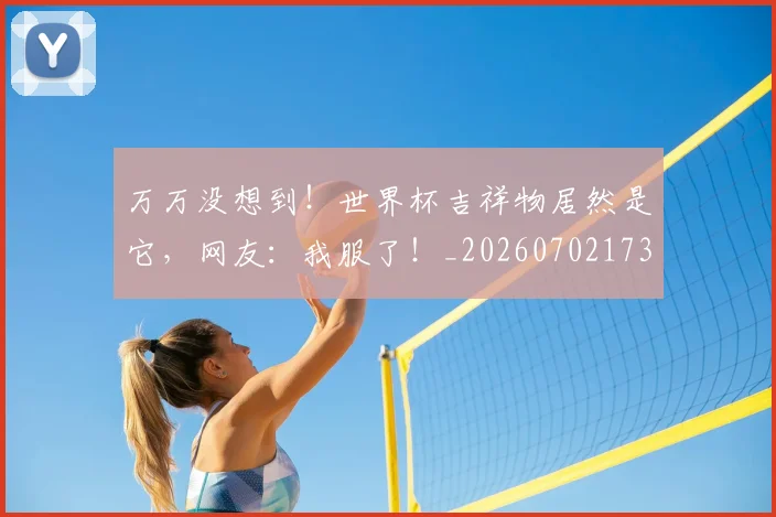 万万没想到！世界杯吉祥物居然是它，网友：我服了！_20260702173749