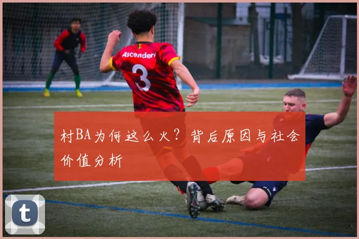 村BA为何这么火？背后原因与社会价值分析