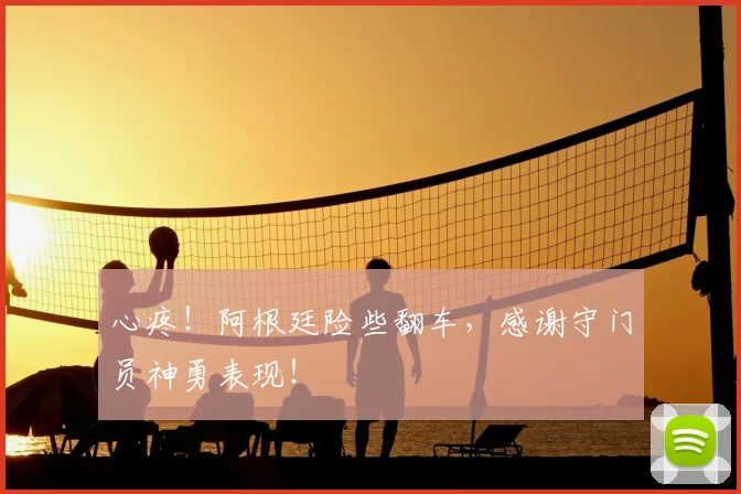 心疼！阿根廷险些翻车，感谢守门员神勇表现！