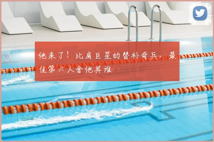 他来了！比肩巨星的替补奇兵，最佳第六人舍他其谁