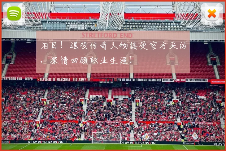 泪目！退役传奇人物接受官方采访，深情回顾职业生涯！