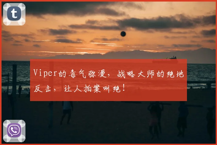 Viper的毒气弥漫，战略大师的绝地反击，让人拍案叫绝！