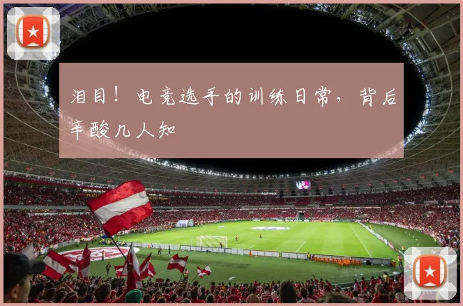 泪目！电竞选手的训练日常，背后辛酸几人知