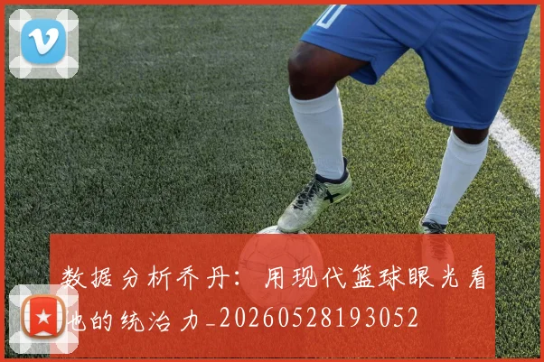 数据分析乔丹：用现代篮球眼光看他的统治力_20260528193052