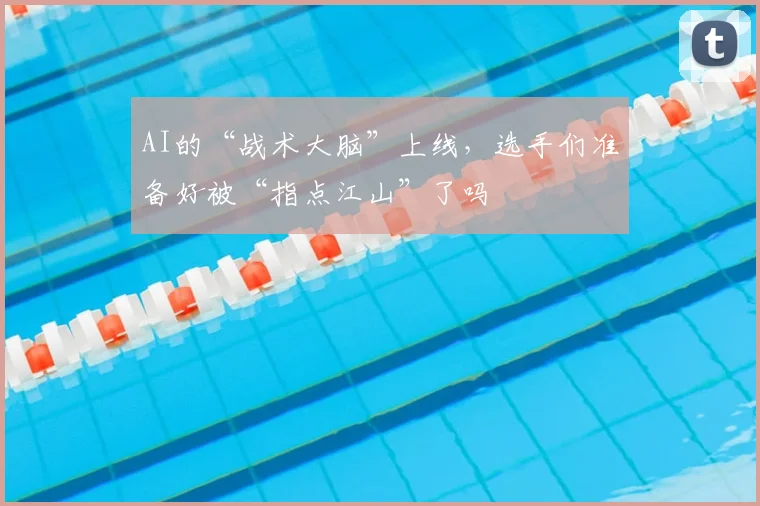 AI的“战术大脑”上线，选手们准备好被“指点江山”了吗