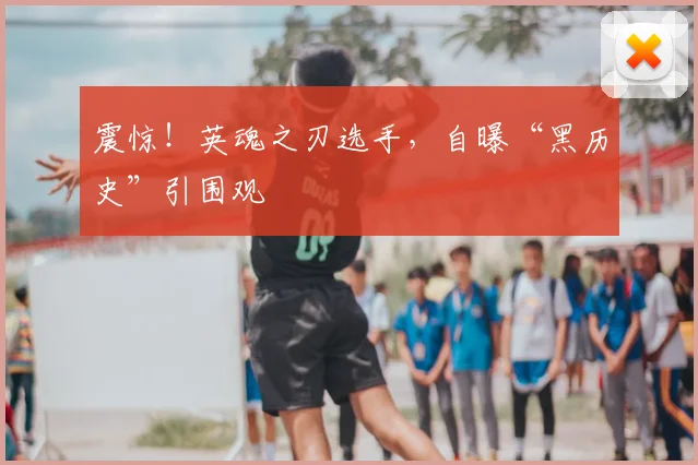 震惊！英魂之刃选手，自曝“黑历史”引围观